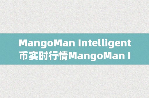 MangoMan Intelligent币实时行情MangoMan Intelligent币实时行情——区块链手艺引领的智能币市场解读