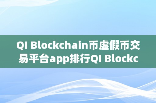 QI Blockchain币虚假币交易平台app排行QI Blockchain币虚假币交易平台app排行：揭秘收集圈套，警觉投资风险