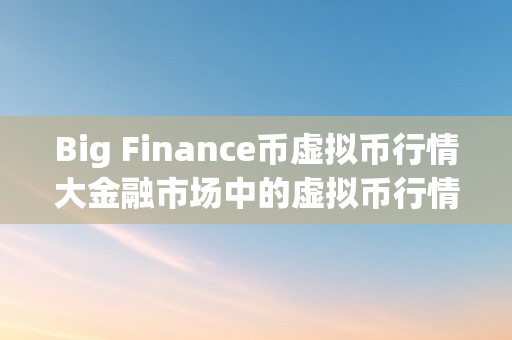 Big Finance币虚拟币行情大金融市场中的虚拟币行情：从概念到理论