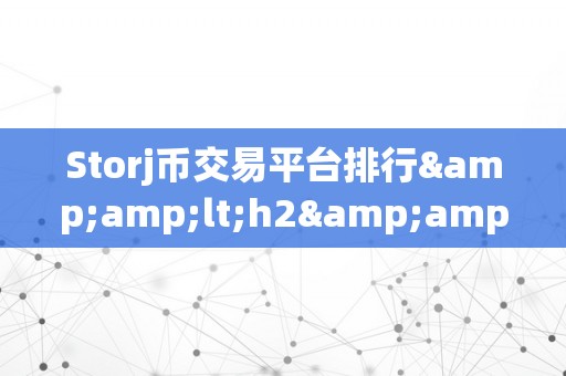 Storj币交易平台排行&amp;lt;h2&amp;gt;Storj币交易平台排行：摸索加密货币市场的财产密码&amp;lt;/h2&amp;gt;