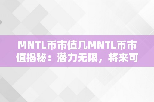 MNTL币市值几MNTL币市值揭秘：潜力无限，将来可期