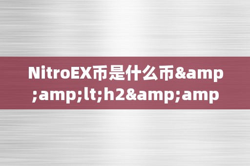 NitroEX币是什么币&amp;lt;h2&amp;gt;NitroEX币是什么币&amp;lt;/h2&amp;gt;