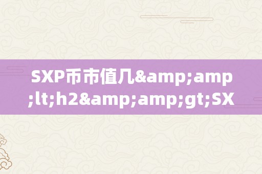 SXP币市值几&amp;lt;h2&amp;gt;SXP币市值揭秘：潜力与将来&amp;lt;/h2&amp;gt;