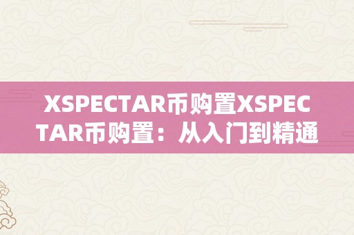 XSPECTAR币购置XSPECTAR币购置：从入门到精通