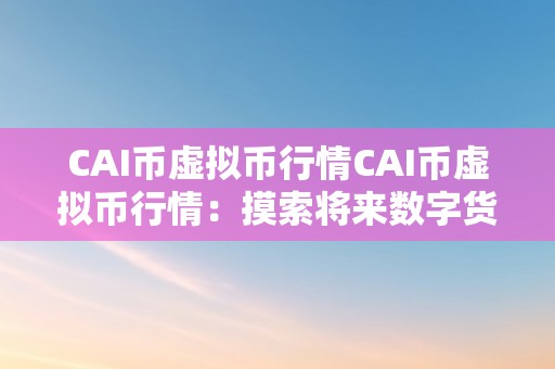 CAI币虚拟币行情CAI币虚拟币行情：摸索将来数字货币市场的无限可能