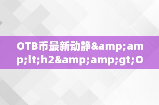 OTB币最新动静&amp;lt;h2&amp;gt;OTB币的最新动态与将来瞻望&amp;lt;/h2&amp;gt;