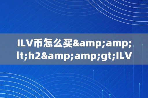 ILV币怎么买&amp;lt;h2&amp;gt;ILV币购置指南：从入门到精通&amp;lt;/h2&amp;gt;