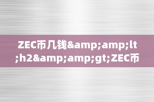 ZEC币几钱&amp;lt;h2&amp;gt;ZEC币的价格颠簸：从手艺阐发到市场前景&amp;lt;/h2&amp;gt;