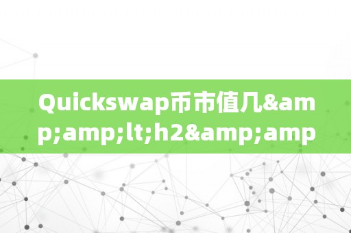 Quickswap币市值几&amp;lt;h2&amp;gt;Quickswap币市值概览&amp;lt;/h2&amp;gt;