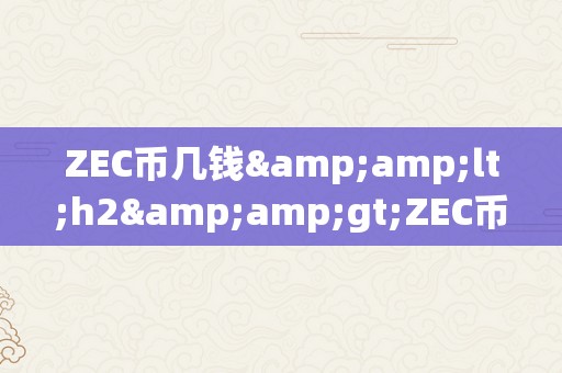 ZEC币几钱&amp;lt;h2&amp;gt;ZEC币的价格颠簸：从手艺阐发到市场前景&amp;lt;/h2&amp;gt;