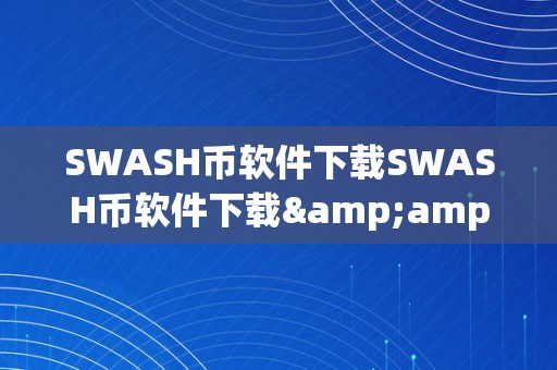 SWASH币软件下载SWASH币软件下载&amp;lt;h2&amp;gt;——揭秘SWASH币及其相关软件下载&amp;lt;/h2&amp;gt;