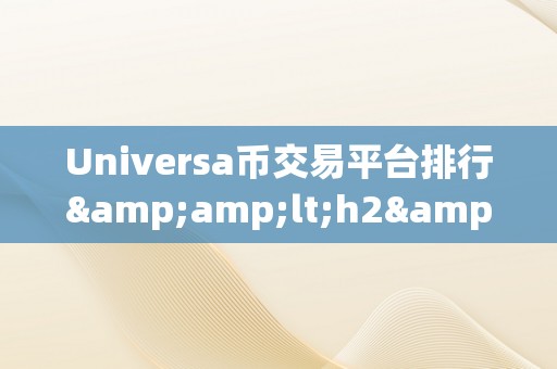 Universa币交易平台排行&amp;lt;h2&amp;gt;Universa币交易平台排行：揭秘市场，摸索将来&amp;lt;/h2&amp;gt;