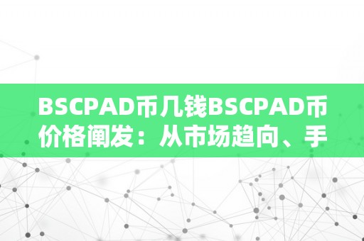 BSCPAD币几钱BSCPAD币价格阐发：从市场趋向、手艺实力到将来前景的深度切磋