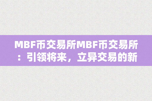 MBF币交易所MBF币交易所：引领将来，立异交易的新篇章