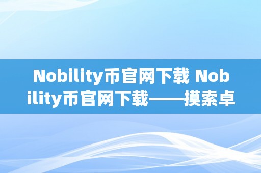 Nobility币官网下载 Nobility币官网下载——摸索卓越之币，开启财产之门