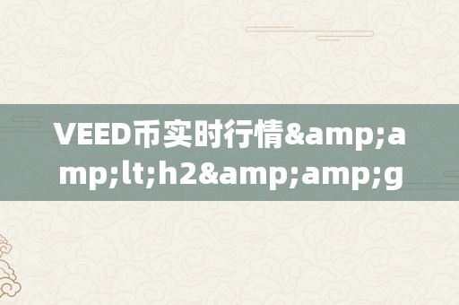 VEED币实时行情&amp;lt;h2&amp;gt;VEED币实时行情深度解析&amp;lt;/h2&amp;gt;