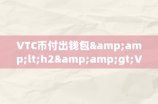 VTC币付出钱包&amp;lt;h2&amp;gt;VTC币付出钱包的将来付出革命&amp;lt;/h2&amp;gt;