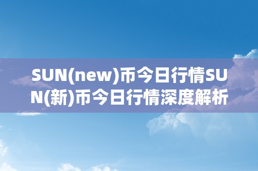 SUN(new)币今日行情SUN(新)币今日行情深度解析：从手艺角度切磋市场动态与将来趋向