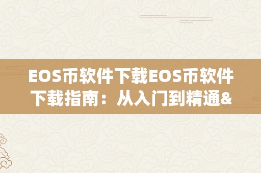 EOS币软件下载EOS币软件下载指南：从入门到精通&amp;lt;h2&amp;gt;EOS币软件下载的重要性&amp;lt;/h2&amp;gt;