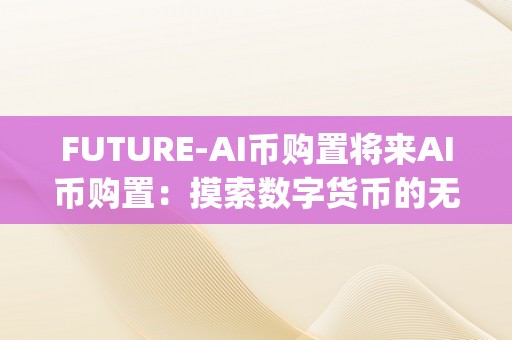 FUTURE-AI币购置将来AI币购置：摸索数字货币的无限可能&amp;lt;h2&amp;gt;AI手艺的兴起与将来币购置&amp;lt;/h2&amp;gt;