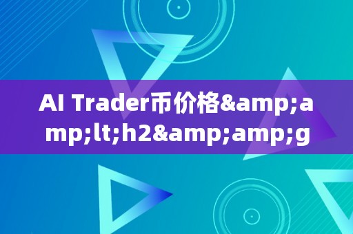 AI Trader币价格&amp;lt;h2&amp;gt;AI Trader币价格：将来金融交易的新篇章&amp;lt;/h2&amp;gt;