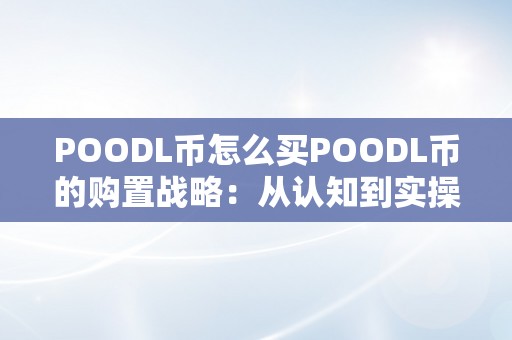 POODL币怎么买POODL币的购置战略：从认知到实操的全方位解读