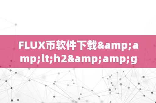 FLUX币软件下载&amp;lt;h2&amp;gt;FLUX币软件下载：摸索将来加密货币的新篇章&amp;lt;/h2&amp;gt;