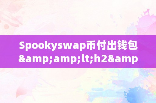 Spookyswap币付出钱包&amp;lt;h2&amp;gt;Spookyswap币付出钱包的奥秘之旅&amp;lt;/h2&amp;gt;