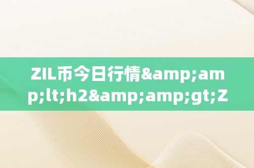 ZIL币今日行情&amp;lt;h2&amp;gt;ZIL币今日行情深度解析：从手艺角度解读市场动态&amp;lt;/h2&amp;gt;