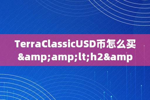 TerraClassicUSD币怎么买&amp;lt;h2&amp;gt;TerraClassicUSD币购置详解&amp;lt;/h2&amp;gt;