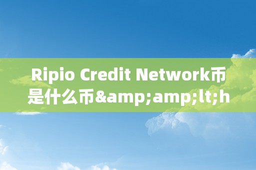 Ripio Credit Network币是什么币&amp;lt;h2&amp;gt;Ripio Credit Network币的深度解析&amp;lt;/h2&amp;gt;