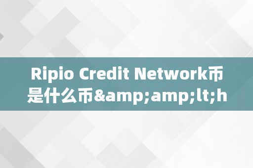 Ripio Credit Network币是什么币&amp;lt;h2&amp;gt;Ripio Credit Network币的深度解析&amp;lt;/h2&amp;gt;