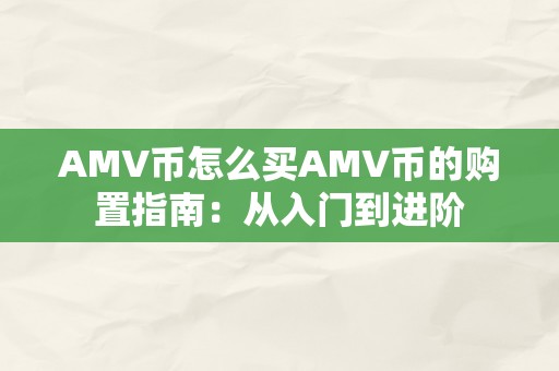 AMV币怎么买AMV币的购置指南：从入门到进阶