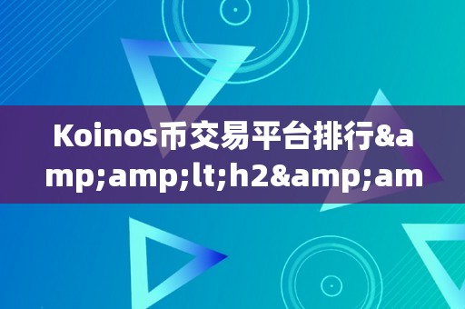 Koinos币交易平台排行&amp;lt;h2&amp;gt;Koinos币交易平台排行：揭秘市场，摸索将来&amp;lt;/h2&amp;gt;