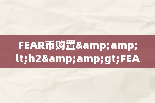 FEAR币购置&amp;lt;h2&amp;gt;FEAR币购置：从恐惧到信赖的货币之旅&amp;lt;/h2&amp;gt;