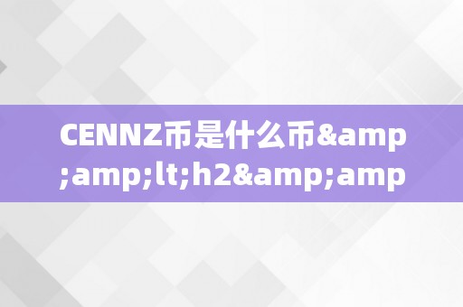 CENNZ币是什么币&amp;lt;h2&amp;gt;CENNZ币：一种立异的区块链手艺应用&amp;lt;/h2&amp;gt;