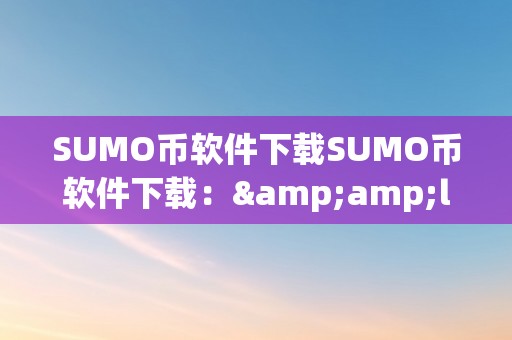 SUMO币软件下载SUMO币软件下载：&amp;lt;h2&amp;gt;关键词解析与下载指南&amp;lt;/h2&amp;gt;