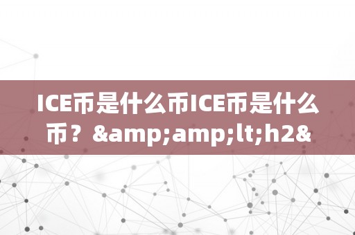 ICE币是什么币ICE币是什么币？&amp;lt;h2&amp;gt;ICE币的起源、特点及将来前景&amp;lt;/h2&amp;gt;