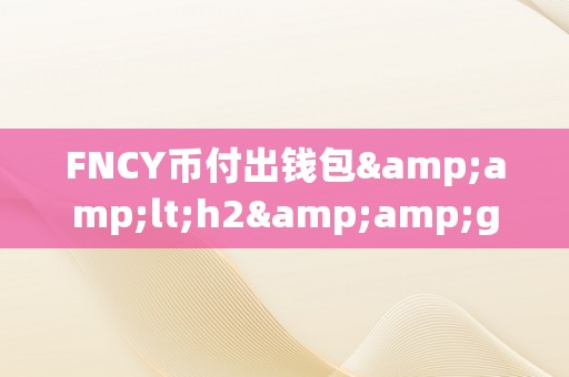 FNCY币付出钱包&amp;lt;h2&amp;gt;FNCY币付出钱包：立异付出体例的将来&amp;lt;/h2&amp;gt;