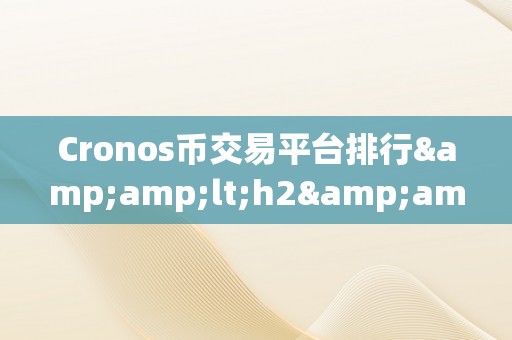 Cronos币交易平台排行&amp;lt;h2&amp;gt;Cronos币交易平台排行：揭秘市场，摸索将来&amp;lt;/h2&amp;gt;