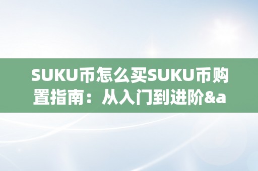 SUKU币怎么买SUKU币购置指南：从入门到进阶&amp;lt;h2&amp;gt;