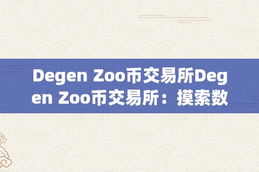 Degen Zoo币交易所Degen Zoo币交易所：摸索数字货币的新世界