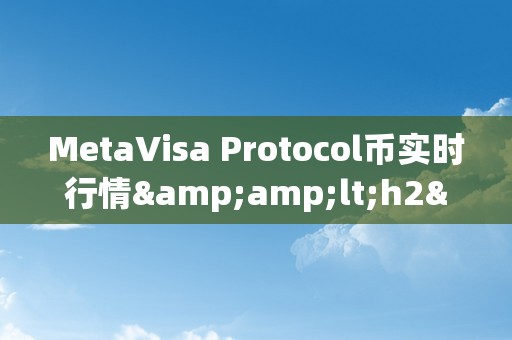 MetaVisa Protocol币实时行情&amp;lt;h2&amp;gt;MetaVisa Protocol币实时行情深度解析&amp;lt;/h2&amp;gt;