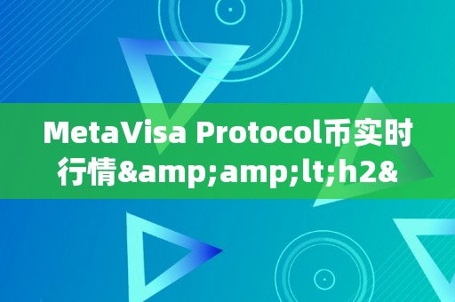 MetaVisa Protocol币实时行情&amp;lt;h2&amp;gt;MetaVisa Protocol币实时行情深度解析&amp;lt;/h2&amp;gt;