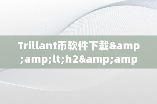 Trillant币软件下载&amp;lt;h2&amp;gt;Trillant币软件下载：从入门到精通&amp;lt;/h2&amp;gt;