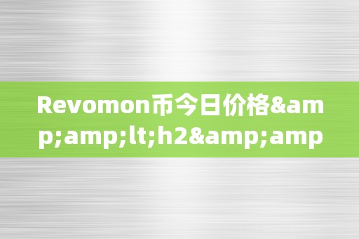 Revomon币今日价格&amp;lt;h2&amp;gt;Revomon币今日价格：摸索将来区块链手艺的无限可能&amp;lt;/h2&amp;gt;