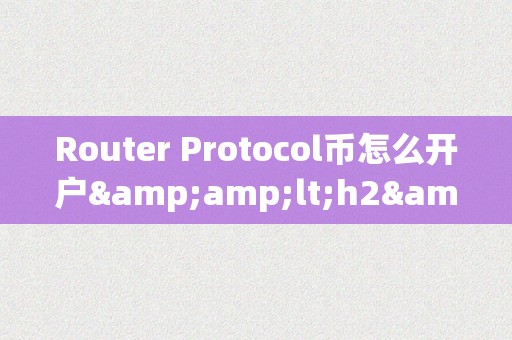 Router Protocol币怎么开户&amp;lt;h2&amp;gt;Router Protocol币开户详解&amp;lt;/h2&amp;gt;