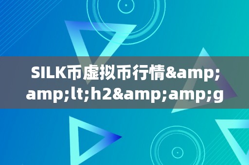 SILK币虚拟币行情&amp;lt;h2&amp;gt;SILK币虚拟币行情：摸索将来的加密货币市场&amp;lt;/h2&amp;gt;