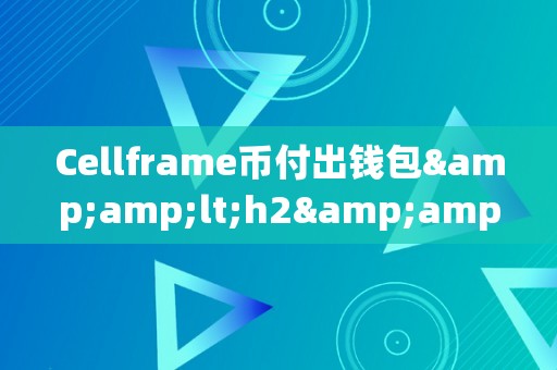 Cellframe币付出钱包&amp;lt;h2&amp;gt;Cellframe币付出钱包：引领将来付出新纪元&amp;lt;/h2&amp;gt;