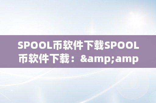 SPOOL币软件下载SPOOL币软件下载：&amp;lt;h2&amp;gt;关键词解析与下载指南&amp;lt;/h2&amp;gt;